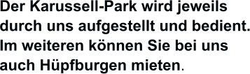 Der Karussell-Park wird jeweils durch uns aufgestellt und bedient. Im weiteren knnen Sie bei uns  auch Hpfburgen mieten.